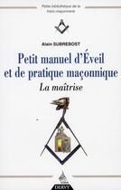 Couverture du livre « Petit manuel d'eveil et de pratique maconnique, la maitrise » de Alain Subrebost aux éditions Dervy