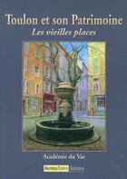 Couverture du livre « Toulon et son patrimoine ; les vieilles places » de Academie Du Var aux éditions Autres Temps