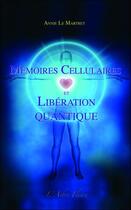 Couverture du livre « Mémoires cellulaires et libération quantique » de Annie Le Martret aux éditions Arbre Fleuri