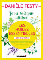 Couverture du livre « Je ne sais pas utiliser les huiles essentielles ; spécial femmes » de Daniele Festy aux éditions Editions Leduc