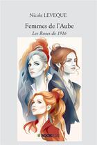 Couverture du livre « Femmes de l'Aube : Les roses de 1916 » de Nicole Leveque aux éditions Bookelis