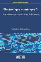 Couverture du livre « Électronique numérique t.3 ; machines avec un nombre fini d'états » de Tertulien Ndjountche aux éditions Iste