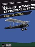 Couverture du livre « Gabriele d'Annunzio et l'incident de Fiume » de Albert Londres aux éditions Les Editions De Londres