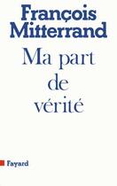 Couverture du livre « Ma part de vérité » de Francois Mitterrand aux éditions Fayard