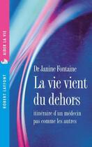 Couverture du livre « La vie vient du dehors ; itinéraire d'un médecin pas comme les autres » de Janine Fontaine aux éditions Robert Laffont