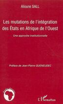 Couverture du livre « Les mutations de l'intégration des états en Afrique de l'ouest ; une approche institutionnelle » de Alioune Sall aux éditions Editions L'harmattan