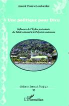 Couverture du livre « Unepolitique pour dieu ; influence de l'église protestante du Tahiti colonial à la Polynesie autonome » de Annick Pouira-Lombardini aux éditions Editions L'harmattan