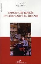 Couverture du livre « Emmanuel Roblès et l'hispanité en Oranie » de Guy Dugas aux éditions L'harmattan