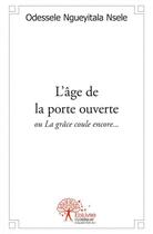 Couverture du livre « L'age de la porte ouverte - ou la grace coule encore... » de Ngueyitala Nsele O. aux éditions Edilivre