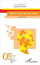 Couverture du livre « Qu'est ce qui fait lien social aujourd'hui ? » de Jacques Soulans aux éditions L'harmattan