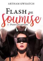 Couverture du livre « Flash de soumise tome 1 - Point de départ » de Artham Kwisatch aux éditions Libertine