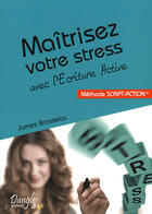 Couverture du livre « Maîtrisez votre stress avec l'écriture active ; méthode script-action » de James Brosseau aux éditions Dangles