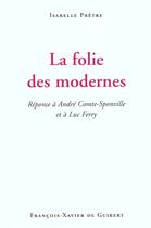 Couverture du livre « La folie des modernes - reponse a andre comte-sponville et a luc ferry » de Isabelle Pretre aux éditions Francois-xavier De Guibert