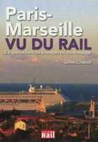 Couverture du livre « Paris-Marseille vu du rail ; ce que cachent les paysages de votre voyage » de Gilles Chabot aux éditions La Vie Du Rail