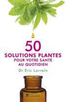 Couverture du livre « 50 solutions plantes pour votre santé au quotidien » de Eric Lorrain aux éditions Tallandier