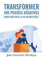 Couverture du livre « Transformer vos pensées négatives pour voir enfin la vie du bon côté ! » de Julie Guerriere Pacifique aux éditions Bookelis