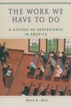 Couverture du livre « The Work We Have to Do: A History of Protestants in America » de Noll Mark A aux éditions Oxford University Press Usa