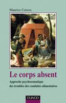 Couverture du livre « Le corps absent ; approche psychosomatique des troubles des conduites alimentaires (2e édition) » de Maurice Corcos aux éditions Dunod