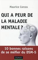 Couverture du livre « Qui a peur de la maladie mentale ? 10 bonnes raisons de se méfier du DSM-5 » de Maurice Corcos aux éditions Dunod