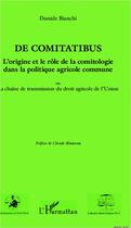 Couverture du livre « De comitatibus ; l'origine et le rôle de la comitologie dans la politique agricole commune ; ou la chaîne de transmission du droit agricole de l'Union » de Daniele Bianchi aux éditions Editions L'harmattan