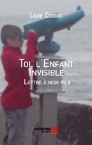 Couverture du livre « Toi, l'enfant invisible ; lettre à mon fils » de Laurie Couvrat aux éditions Editions Du Net