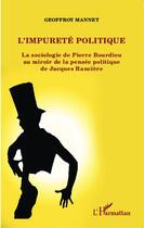 Couverture du livre « L'impureté politique ; la sociologie de Pierre Bourdieu au miroir de la pensée politique de Jacques Rancière » de Geoffroy Mannet aux éditions Editions L'harmattan