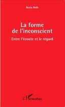 Couverture du livre « Forme de l'inconscient ; entre l'écoute et le regard » de Berta Roth aux éditions L'harmattan