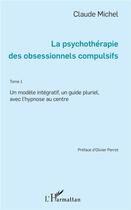 Couverture du livre « Psychothérapie des obsessionnels compulsifs Tome 1 ; un modèle intégratif, un guide pluriel, avec l'hypnose au centre » de Claude Michel aux éditions L'harmattan