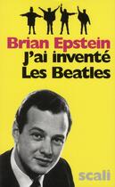 Couverture du livre « J'ai inventé les Beatles » de Brian Epstein aux éditions Scali