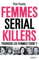 Couverture du livre « Femmes serial killer ; pourquoi les femmes tuent ? » de Vronsky P aux éditions Balland