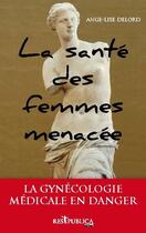 Couverture du livre « La santé des femmes menacée ; la gynécologie médicale en danger » de Ange-Lise Delord aux éditions Res Publica