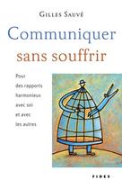 Couverture du livre « Communiquer sans souffrir ; pour des rapports harmonieux avec soi et avec les autres » de Gilles Sauve aux éditions Fides