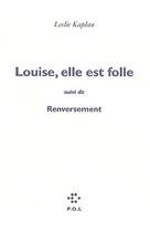 Couverture du livre « Louise, elle est folle ; renversement » de Leslie Kaplan aux éditions P.o.l