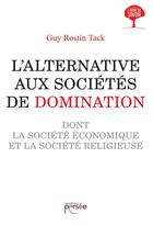 Couverture du livre « L'alternative aux sociétés de domination ; dont la société économique et la société religieuse » de Guy Rostin Tack aux éditions Persee