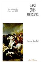 Couverture du livre « Le roi et les barricades ; une histoire des 5 et 6 juin 1832 » de Thomas Bouchet aux éditions Seli Arslan