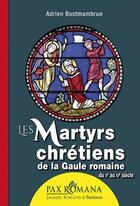 Couverture du livre « Les martyrs chrétiens de la Gaule romaine, du IIe au IVe siècles » de Adrien Bostmambrun aux éditions Ysec
