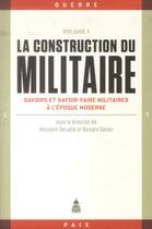 Couverture du livre « La construction du militaire Tome 1 : savoirs et savoir-faire militaires à l'époque moderne » de Bernard Gainot et Benjamin Deruelle et Collectif aux éditions Editions De La Sorbonne