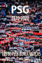 Couverture du livre « PSG 1970-2020 ; les 50 plus beaux matchs » de Amaury Bachelier aux éditions Akfg