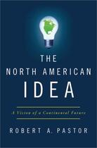 Couverture du livre « The North American Idea: A Vision of a Continental Future » de Pastor Robert A aux éditions Oxford University Press Usa