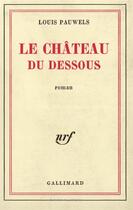 Couverture du livre « Le chateau du dessous » de Louis Pauwels aux éditions Gallimard