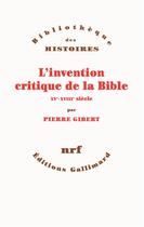 Couverture du livre « L'invention critique de la Bible ; XV-XVIII siècle » de Pierre Gibert aux éditions Gallimard