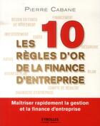 Couverture du livre « Les dix règles d'or de la finance d'entreprise » de Pierre Cabane aux éditions Eyrolles