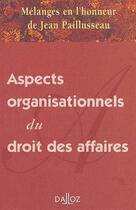 Couverture du livre « Aspects organisationnels du droit des affaires ; mélanges en l'honneur de Jean Paillusseau (1re édition) » de  aux éditions Dalloz