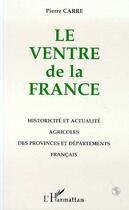 Couverture du livre « Le ventre de la france - historicite et actualite agricoles des provinces et departements francais » de Pierre Carre aux éditions Editions L'harmattan