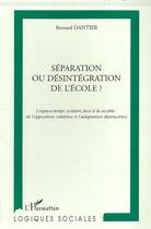 Couverture du livre « SEPARATION OU DESINTEGRATION DE L'ECOLE ? : L'espace-temps scolaire face à la société : de l'opposition créatrice à l'adaptation destructrice » de Bernard Dantier aux éditions Editions L'harmattan