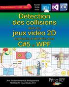 Couverture du livre « Détection des collisions dans les jeux video 2D ; avec C#5, WPF et Visual Studio 2013 » de Patrice Rey aux éditions Books On Demand