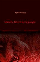 Couverture du livre « Dans la fièvre de la jungle » de Delphine Nicolet aux éditions Books On Demand
