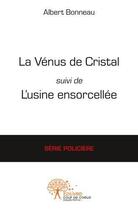 Couverture du livre « La venus de cristal suivi de l'usine ensorcelee » de Albert Bonneau aux éditions Edilivre