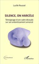 Couverture du livre « Silence, on harcèle ; témoignage d'une cadre dévouée sur son anéantissement annoncé » de Lucille Roussel aux éditions L'harmattan