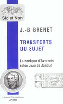 Couverture du livre « Transferts du sujet. - la noetique d'averroes selon jean de jandun » de Jean-Baptiste Brenet aux éditions Vrin